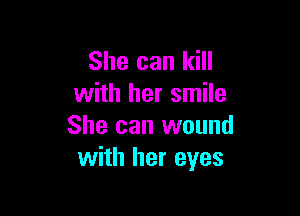 She can kill
with her smile

She can wound
with her eyes