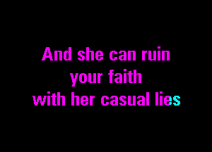 And she can ruin

your faith
with her casual lies