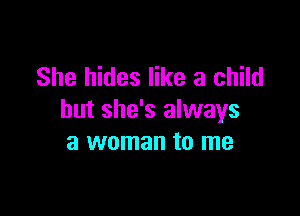 She hides like a child

but she's always
a woman to me