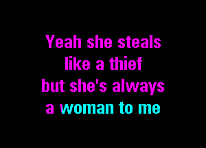 Yeah she steals
like a thief

but she's always
a woman to me