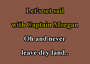 Let's set sail

With Captain Morgan

Oh and never

leave dry land..