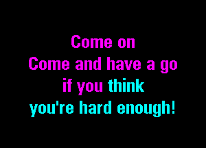Come on
Come and have a go

if you think
you're hard enough!