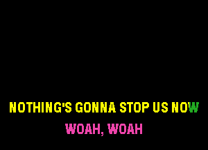 NOTHIHG'S GONNA STOP US NOW
WOAH, WOAH