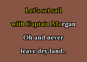 Let's set sail

With Captain Morgan

Oh and never

leave dry land..