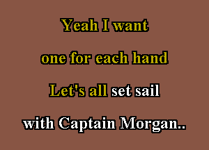 Yeah I want
one for each hand

Let's all set sail

With Captain Morgan.