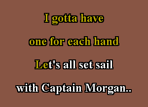 I gotta have
one for each hand

Let's all set sail

With Captain Morgan.