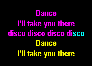 Dance
I'll take you there

disco disco disco disco
Dance

I'll take you there