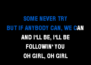 SOME NEVER TRY
BUT IF ANYBODY CAN, WE CAN
AND I'LL BE, I'LL BE
FOLLOWIH' YOU
0H GIRL, 0H GIRL