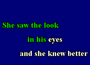 She saw the look

in his eyes

and she knew better