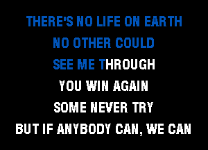 THERE'S H0 LIFE ON EARTH
NO OTHER COULD
SEE ME THROUGH
YOU WIN AGAIN
SOME NEVER TRY
BUT IF ANYBODY CAN, WE CAN