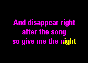 And disappear right

after the song
so give me the night
