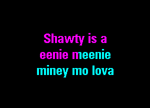 Shawty is a

eenie meenie
miney mo lava