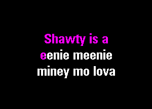 Shawty is a

eenie meenie
miney mo lava