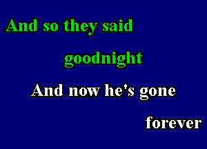 And so they said

goodnight

And now he's gone

forever