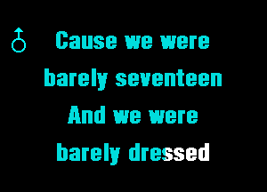 6 Cause we were

barely seventeen
and we were
barely dressed