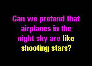 Can we pretend that
airplanes in the

night sky are like
shooting stars?