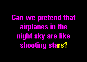 Can we pretend that
airplanes in the

night sky are like
shooting stars?