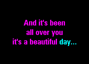 And it's been

all over you
it's a beautiful day...