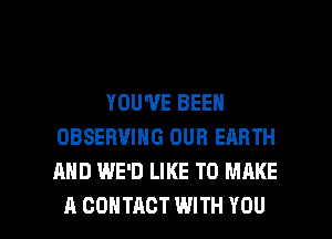 YOU'VE BEEN
OBSERUING OUR EARTH
AND WE'D LIKE TO MAKE

A CONTACT WITH YOU I