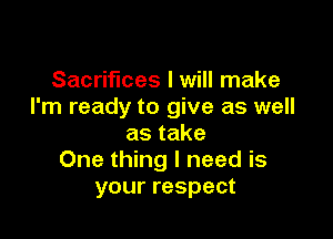 Sacrifices I will make
I'm ready to give as well

astake
One thing I need is
your respect