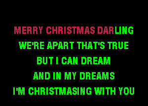MERRY CHRISTMAS DARLING
WE'RE APART THAT'S TRUE
BUTI CAN DREAM
AND IN MY DREAMS
I'M CHRISTMASIHG WITH YOU