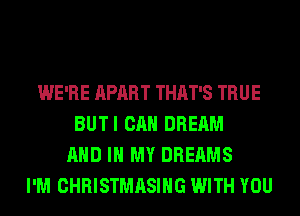 WE'RE APART THAT'S TRUE
BUTI CAN DREAM
AND IN MY DREAMS
I'M CHRISTMASIHG WITH YOU
