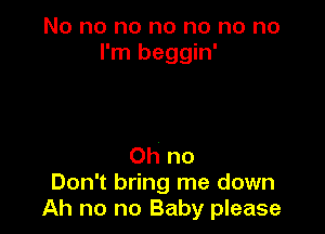 No no no no no no no
I'm beggin'

Oh no
Don't bring me down
Ah no no Baby please