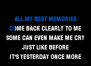 ALL MY BEST MEMORIES
COME BACK CLEARLY TO ME
SOME CAN EVEN MAKE ME CRY
JUST LIKE BEFORE
IT'S YESTERDAY ONCE MORE