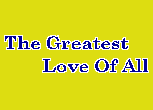 The Greatest
Love Of All