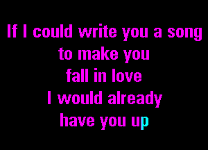 If I could write you a song
to make you

faHinlove
I would already
have you up
