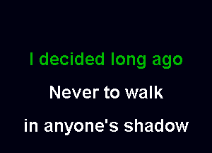ded long ago

Never to walk

in anyone's shadow