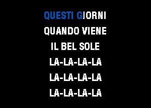 OUESTI GIORNI
QUAHDO VIEHE
IL BEL SOLE

LA-Ul-LA-LA
LA-LA-Ul-Ul
LA-LA-Ul-LA