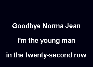 Goodbye Norma Jean

I'm the young man

in the twenty-second row