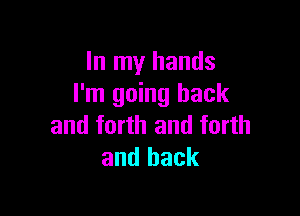 In my hands
I'm going back

and forth and forth
and back