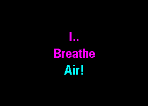 Breathe
Air!