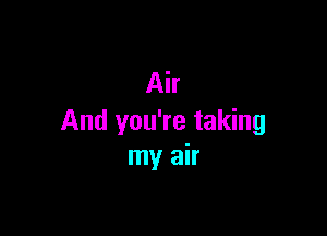 Air

And you're taking
my air