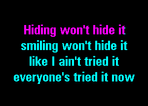 Hiding won't hide it
smiling won't hide it
like I ain't tried it
everyone's tried it now
