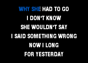 WHY SHE HAD TO GO
I DON'T KNOW
SHE WOULDN'T SAY
I SAID SOMETHING WRONG
HOWI LONG

FOR YESTERDAY l