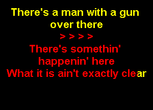 There's a man with a gun

over there

There's somethin'

happenin' here
What it is ain't exactly clear