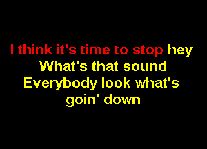 lthink it's time to stop hey
What's that sound

Everybody look what's
goin' down