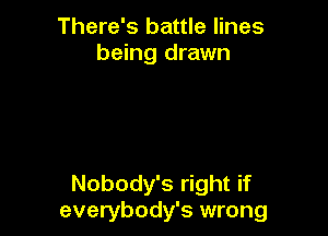 There's battle lines
being drawn

Nobody's right if
everybody's wrong