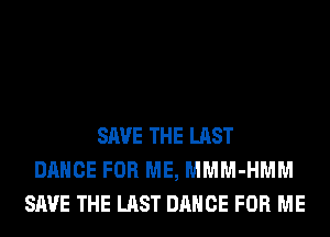 SAVE THE LAST
DANCE FOR ME, MMM-HMM
SAVE THE LAST DANCE FOR ME