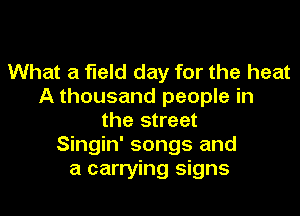 What a field day for the heat
A thousand people in
the street
Singin' songs and
a carrying signs