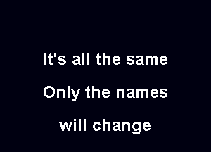 It's all the same

Only the names

will change