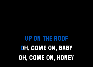 UP ON THE ROOF
0H, COME ON, BABY
0H, COME ON, HONEY