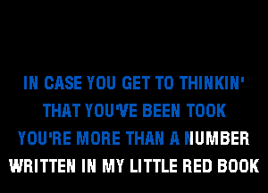 IN CASE YOU GET TO THIHKIH'
THAT YOU'VE BEEN TOOK
YOU'RE MORE THAN A NUMBER
WRITTEN IN MY LITTLE RED BOOK