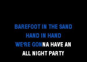 BAREFOOT IN THE SAND
HAND IN HAND
WE'RE GONNA HAVE AN

ALL NIGHT PARTY l