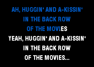 AH, HUGGIH' AND A-KISSIH'
IN THE BACK ROW
OF THE MOVIES
YEAH, HUGGIH' AND A-KISSIH'
IN THE BACK ROW
OF THE MOVIES...