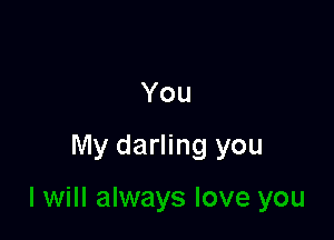 You

My darling you