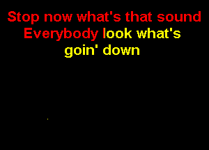 Stop now what's that sound
Everybody look what's
goin' down